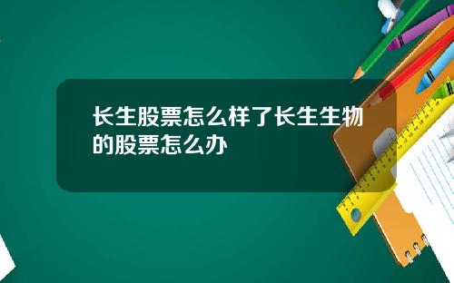 长生股票怎么样了长生生物的股票怎么办