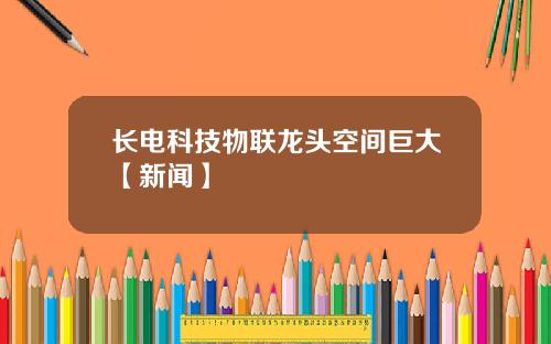 长电科技物联龙头空间巨大【新闻】