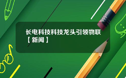 长电科技科技龙头引领物联【新闻】