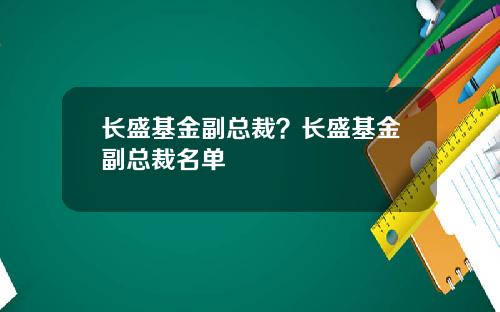 长盛基金副总裁？长盛基金副总裁名单