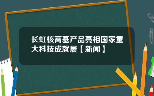长虹核高基产品亮相国家重大科技成就展【新闻】