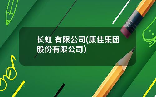 长虹 有限公司(康佳集团股份有限公司)
