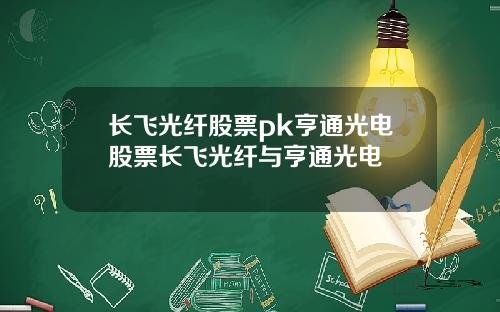 长飞光纤股票pk亨通光电股票长飞光纤与亨通光电
