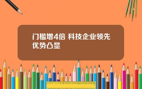 门槛增4倍 科技企业领先优势凸显