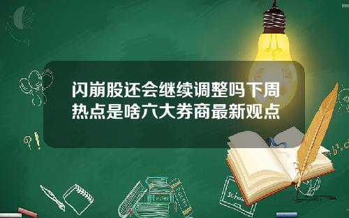 闪崩股还会继续调整吗下周热点是啥六大券商最新观点