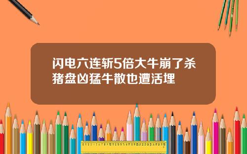 闪电六连斩5倍大牛崩了杀猪盘凶猛牛散也遭活埋