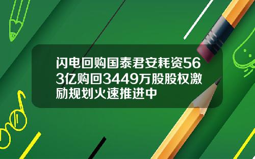 闪电回购国泰君安耗资563亿购回3449万股股权激励规划火速推进中
