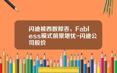 闪迪被西数鲸吞，Fabless模式前景堪忧-闪迪公司股价