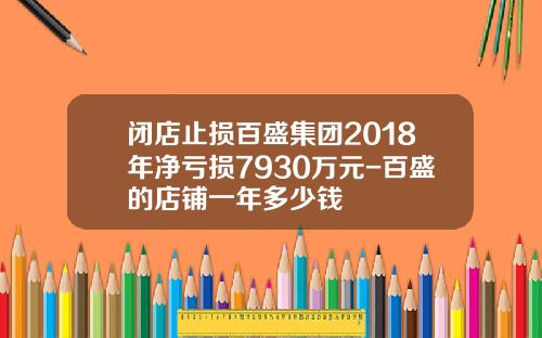 闭店止损百盛集团2018年净亏损7930万元-百盛的店铺一年多少钱