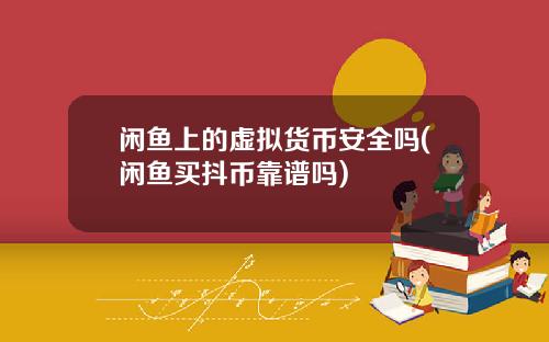 闲鱼上的虚拟货币安全吗(闲鱼买抖币靠谱吗)