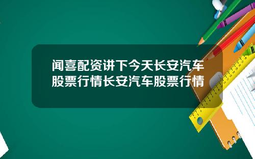闻喜配资讲下今天长安汽车股票行情长安汽车股票行情