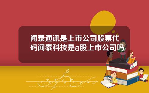 闻泰通讯是上市公司股票代码闻泰科技是a股上市公司吗