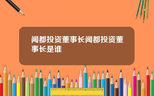闻都投资董事长闻都投资董事长是谁