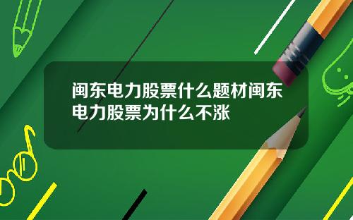 闽东电力股票什么题材闽东电力股票为什么不涨