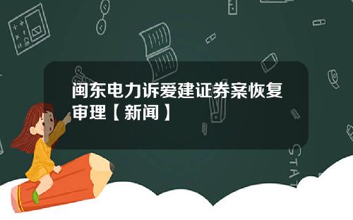 闽东电力诉爱建证券案恢复审理【新闻】