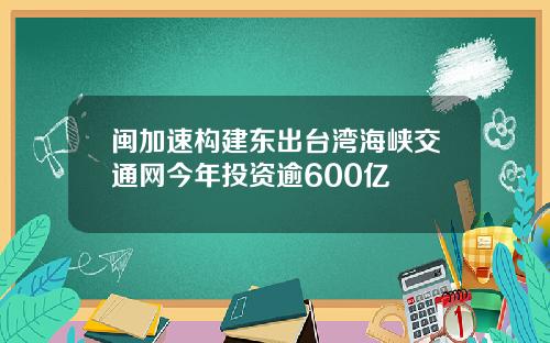 闽加速构建东出台湾海峡交通网今年投资逾600亿