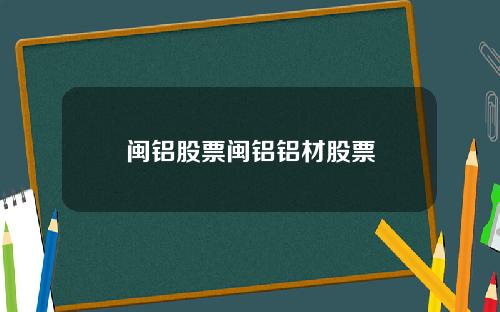 闽铝股票闽铝铝材股票