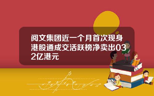 阅文集团近一个月首次现身港股通成交活跃榜净卖出032亿港元