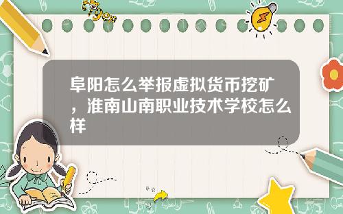 阜阳怎么举报虚拟货币挖矿,淮南山南职业技术学校怎么样