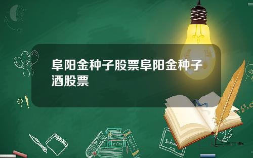 阜阳金种子股票阜阳金种子酒股票