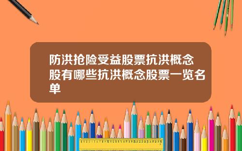 防洪抢险受益股票抗洪概念股有哪些抗洪概念股票一览名单