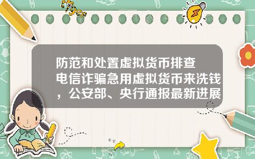 防范和处置虚拟货币排查 电信诈骗急用虚拟货币来洗钱,公安部、央行通报最新进展,普通用户怎么防范?