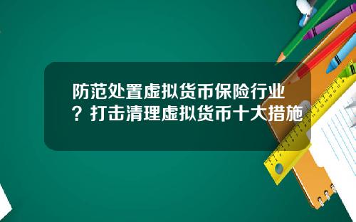 防范处置虚拟货币保险行业?打击清理虚拟货币十大措施