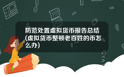 防范处置虚拟货币报告总结(虚拟货币整顿老百姓的币怎么办)
