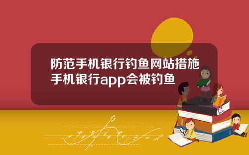 防范手机银行钓鱼网站措施手机银行app会被钓鱼
