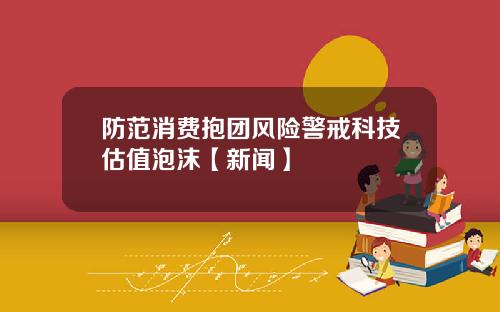 防范消费抱团风险警戒科技估值泡沫【新闻】