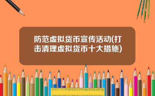 防范虚拟货币宣传活动(打击清理虚拟货币十大措施)