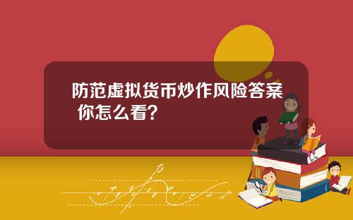 防范虚拟货币炒作风险答案 你怎么看？