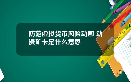 防范虚拟货币风险动画 动漫矿卡是什么意思