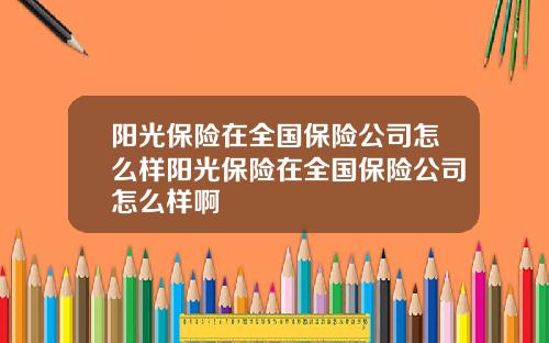 阳光保险在全国保险公司怎么样阳光保险在全国保险公司怎么样啊
