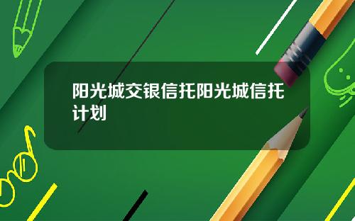 阳光城交银信托阳光城信托计划