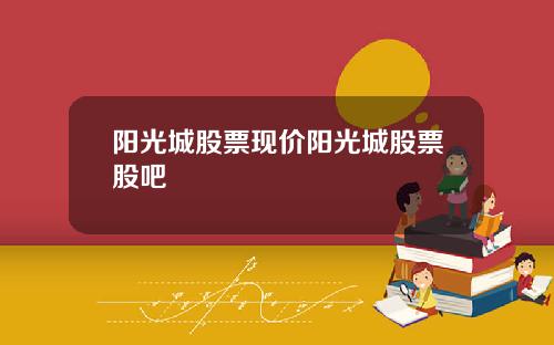 阳光城股票现价阳光城股票股吧