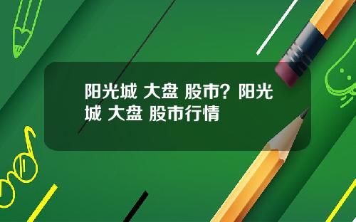 阳光城 大盘 股市?阳光城 大盘 股市行情