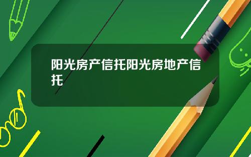 阳光房产信托阳光房地产信托