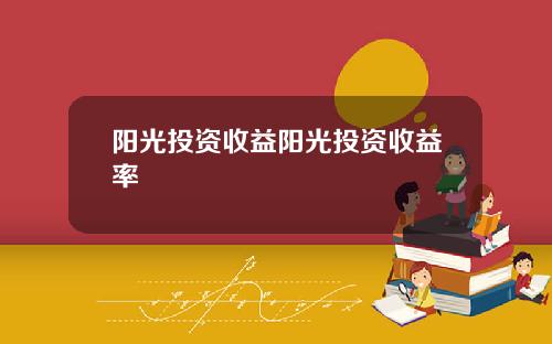 阳光投资收益阳光投资收益率