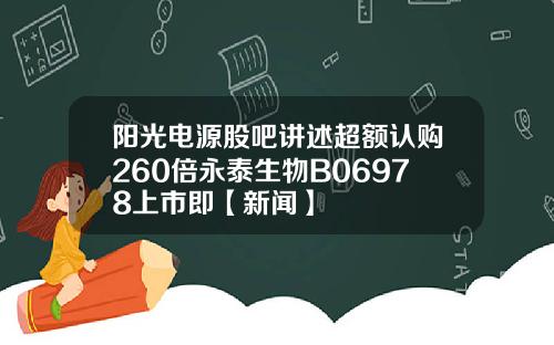 阳光电源股吧讲述超额认购260倍永泰生物B06978上市即【新闻】