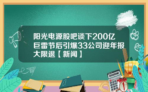 阳光电源股吧谈下200亿巨雷节后引爆33公司迎年报大限退【新闻】