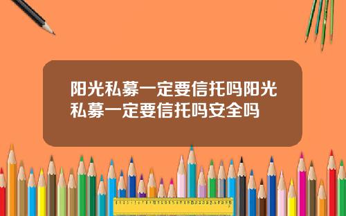 阳光私募一定要信托吗阳光私募一定要信托吗安全吗