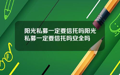 阳光私募一定要信托吗阳光私募一定要信托吗安全吗