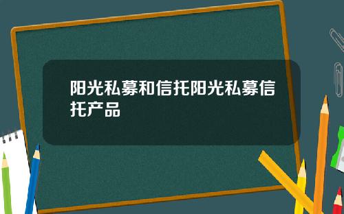 阳光私募和信托阳光私募信托产品