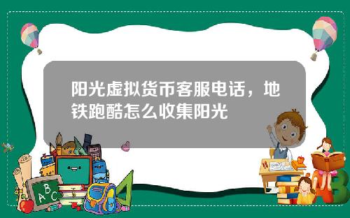 阳光虚拟货币客服电话,地铁跑酷怎么收集阳光