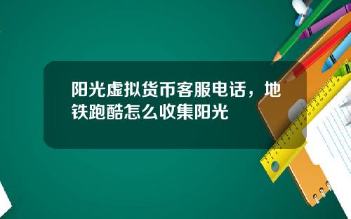 阳光虚拟货币客服电话,地铁跑酷怎么收集阳光