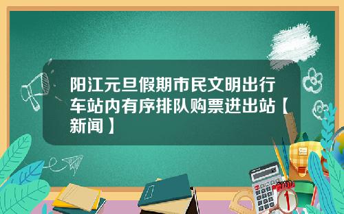 阳江元旦假期市民文明出行车站内有序排队购票进出站【新闻】