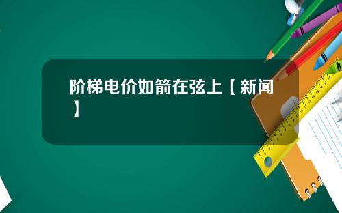 阶梯电价如箭在弦上【新闻】