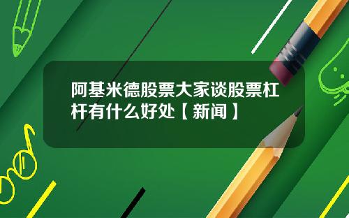 阿基米德股票大家谈股票杠杆有什么好处【新闻】