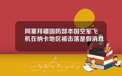 阿塞拜疆国防部本国空军飞机在纳卡地区被击落是假消息